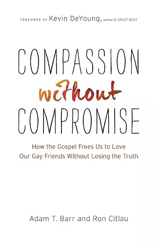 Compassion without Compromise – How the Gospel Frees Us to Love Our Gay Friends Without Losing the Truth cover