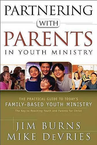 Partnering with Parents in Youth Ministry – The Practical Guide to Today`s Family–Based Youth Ministry cover