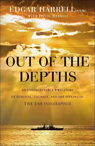 Out of the Depths – An Unforgettable WWII Story of Survival, Courage, and the Sinking of the USS Indianapolis cover