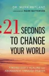 21 Seconds to Change Your World – Finding God`s Healing and Abundance Through Prayer cover
