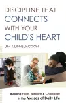 Discipline That Connects With Your Child`s Heart – Building Faith, Wisdom, and Character in the Messes of Daily Life cover