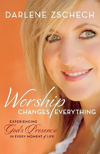 Worship Changes Everything – Experiencing God`s Presence in Every Moment of Life cover