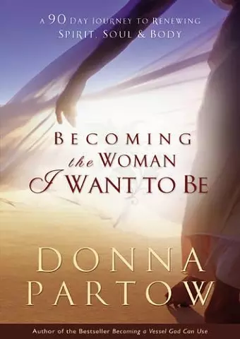 Becoming the Woman I Want to Be – A 90–Day Journey to Renewing Spirit, Soul & Body cover