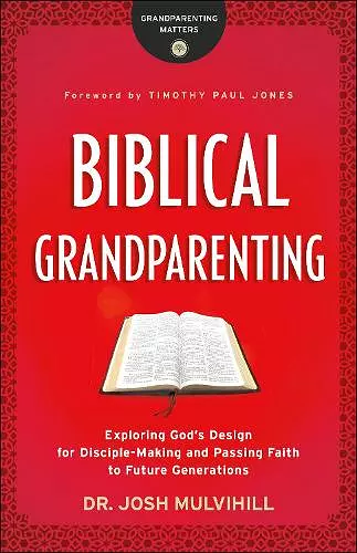 Biblical Grandparenting – Exploring God`s Design for Disciple–Making and Passing Faith to Future Generations cover