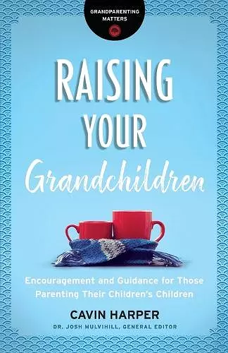 Raising Your Grandchildren – Encouragement and Guidance for Those Parenting Their Children`s Children cover