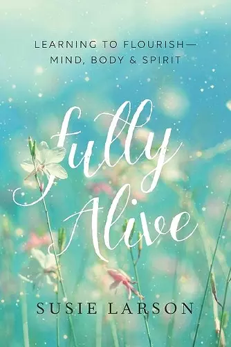 Fully Alive – Learning to Flourish––Mind, Body & Spirit cover