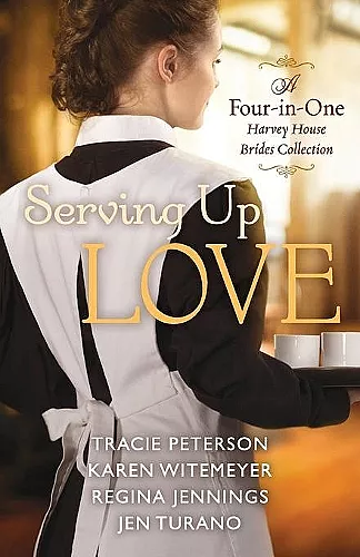 Serving Up Love – A Four–in–One Harvey House Brides Collection cover