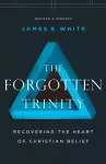 The Forgotten Trinity – Recovering the Heart of Christian Belief cover