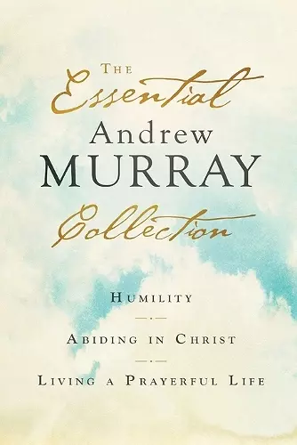 The Essential Andrew Murray Collection – Humility, Abiding in Christ, Living a Prayerful Life cover