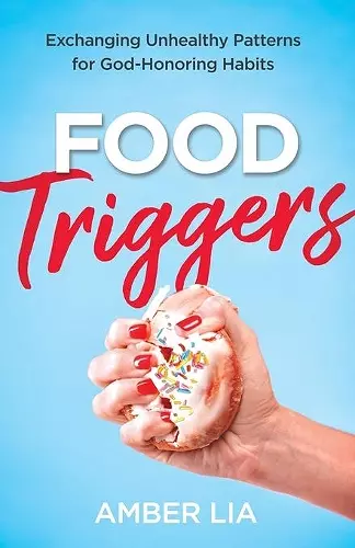 Food Triggers – Exchanging Unhealthy Patterns for God–Honoring Habits cover