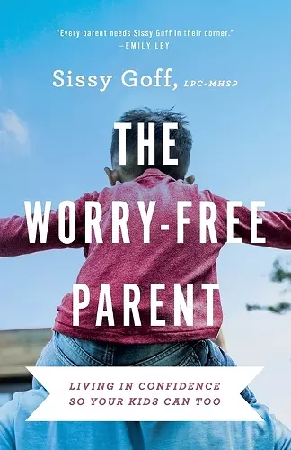 The Worry–Free Parent – Living in Confidence So Your Kids Can Too cover