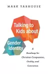 Talking to Kids about Gender Identity – A Roadmap for Christian Compassion, Civility, and Conviction cover