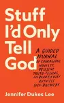 Stuff I`d Only Tell God – A Guided Journal of Courageous Honesty, Obsessive Truth–Telling, and Beautifully Ruthless Self–Discovery cover