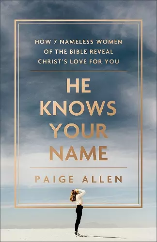 He Knows Your Name – How 7 Nameless Women of the Bible Reveal Christ`s Love for You cover