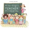 All the Things a Teacher Will Never Say cover