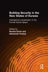 Building Security in the New States of Eurasia: Subregional Cooperation in the Former Soviet Space cover