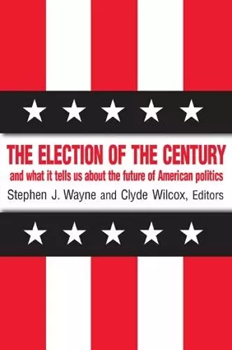 The Election of the Century: The 2000 Election and What it Tells Us About American Politics in the New Millennium cover