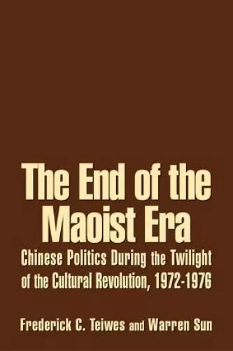 The End of the Maoist Era: Chinese Politics During the Twilight of the Cultural Revolution, 1972-1976 cover