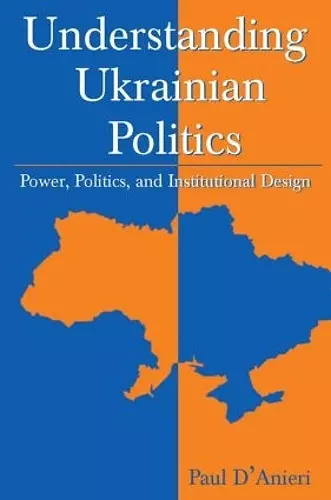 Understanding Ukrainian Politics: Power, Politics, and Institutional Design cover