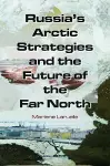 Russia's Arctic Strategies and the Future of the Far North cover