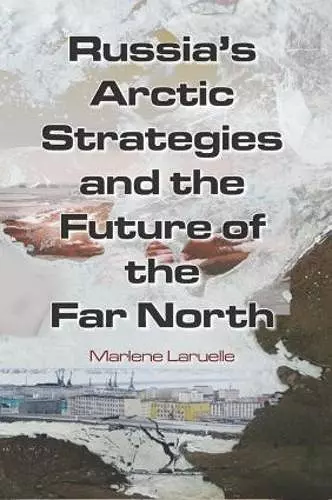 Russia's Arctic Strategies and the Future of the Far North cover