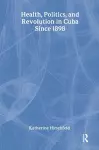 Health, Politics, and Revolution in Cuba Since 1898 cover