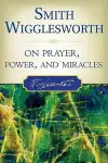 Smith Wigglesworth on Prayer, Power, and Miracles cover
