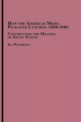 How the American Media Packaged Lynching 1850-1940 cover