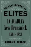 The Development of Elites in Acadian New Brunswick, 1861-1881 cover