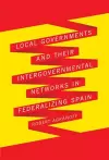 Local Governments and Their Intergovernmental Networks in Federalizing Spain cover