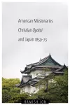 American Missionaries, Christian Oyatoi, and Japan, 1859-73 cover