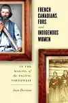 French Canadians, Furs, and Indigenous Women in the Making of the Pacific Northwest cover