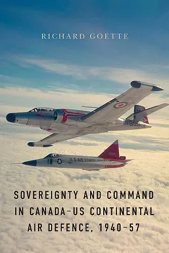 Sovereignty and Command in Canada–US Continental Air Defence, 1940–57 cover