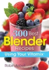 300 Best Blender Recipes Using Your Vitamix cover