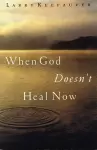 When God Doesn't Heal Now cover