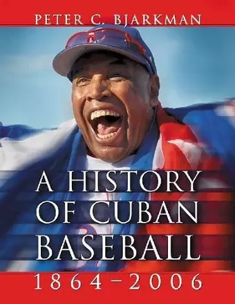 A History of Cuban Baseball, 1864-2006 cover