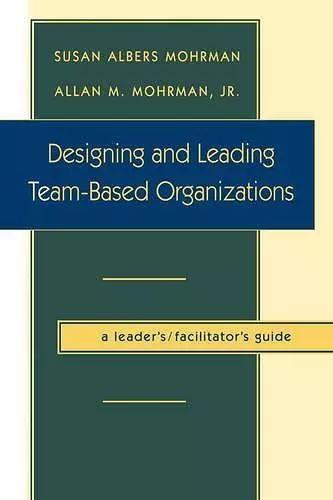 Designing and Leading Team-Based Organizations, A Leader's / Facilitator's Guide cover