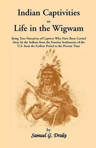 Indian Captivities, or Life in the Wigwam; Being True Narratives of Captives Who Have Been Carried Away by the Indians from the Frontier Settlements O cover