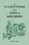A Gazetteer of the State of New Jersey, Comprehending a General View of its Physical and Moral Condition, Together with a Topographical and Statistical Account of its Counties, Towns, Villages, Canals, Rail Roads, Etc. cover