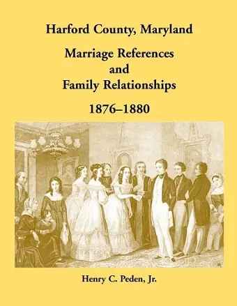 Harford County, Maryland Marriage References and Family Relationships, 1876-1880 cover