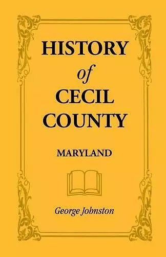 History of Cecil County, Maryland, and the Early Settlements Around the Head of Chesapeake Bay and on the Delaware River, with Sketches of Some of the cover