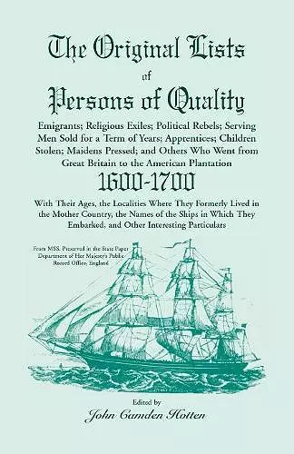 The Original Lists of Persons of Quality; Emigrants; Religious Exiles; Political Rebels; Serving Men Sold for a Term of Years; Apprentices; Children Stolen; Maidens Pressed; And Others Who Went From Great Britain To The American Plantation, 1600-1700, Wi cover