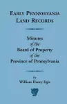 Early Pennsylvania Land Records Minutes of the Board of Property of the Province of Pennsylvania cover