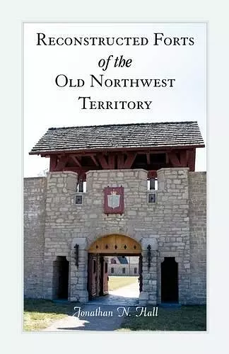 Reconstructed Forts of the Old Northwest Territory cover