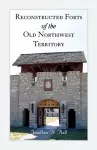 Reconstructed Forts of the Old Northwest Territory cover