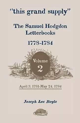 This Grand Supply the Samuel Hodgdon Letterbooks, 1778-1784. Volume 2, April 3, 1781-May 24, 1784 cover