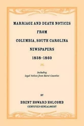 Marriage and Death Notices from Columbia, South Carolina, Newspapers, 1838-1860, including legal notices from burnt counties cover