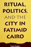 Ritual, Politics, and the City in Fatimid Cairo cover