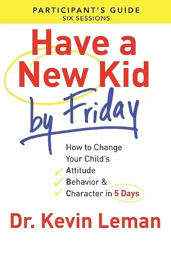 Have a New Kid By Friday Participant`s Guide – How to Change Your Child`s Attitude, Behavior & Character in 5 Days cover