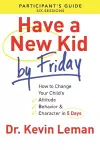 Have a New Kid By Friday Participant`s Guide – How to Change Your Child`s Attitude, Behavior & Character in 5 Days cover